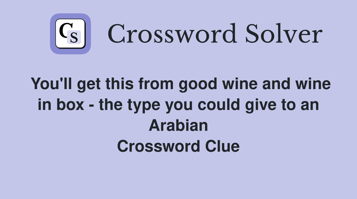 You'll get this from good wine and wine in box - the type you could give to an Arabian Crossword Clue