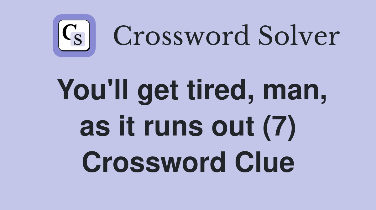 You'll get tired, man, as it runs out (7) Crossword Clue