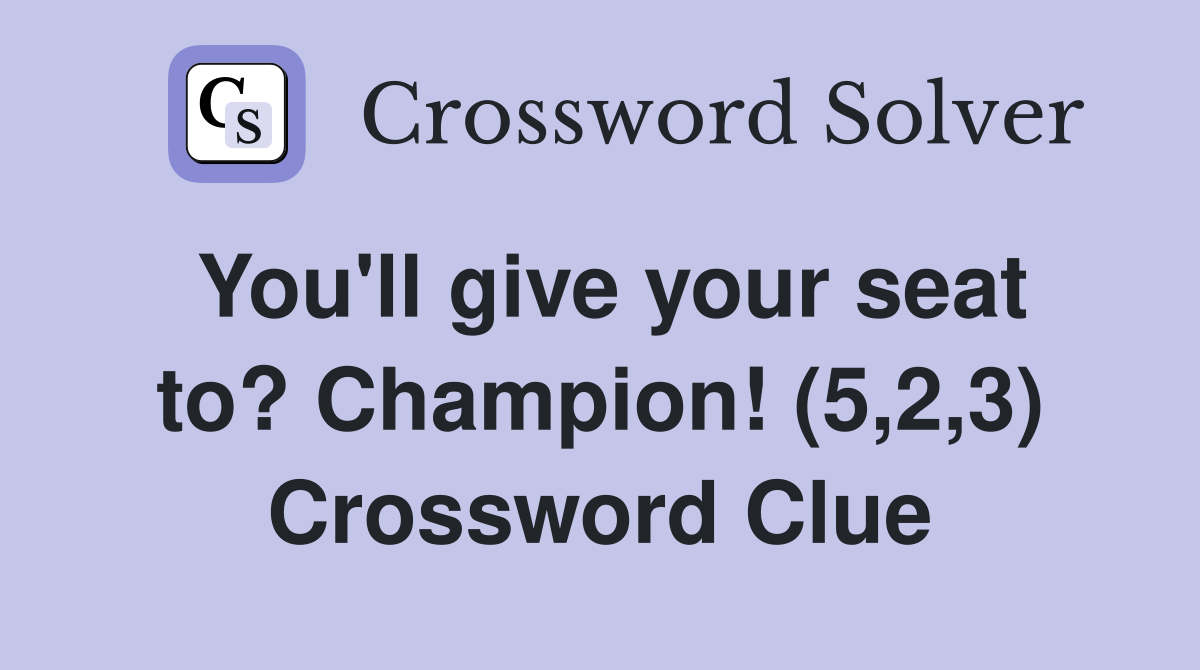 You'll give your seat to? Champion! (5,2,3) Crossword Clue