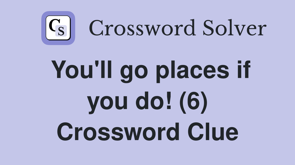 You'll go places if you do! (6) Crossword Clue
