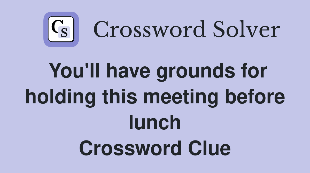 You'll have grounds for holding this meeting before lunch Crossword Clue