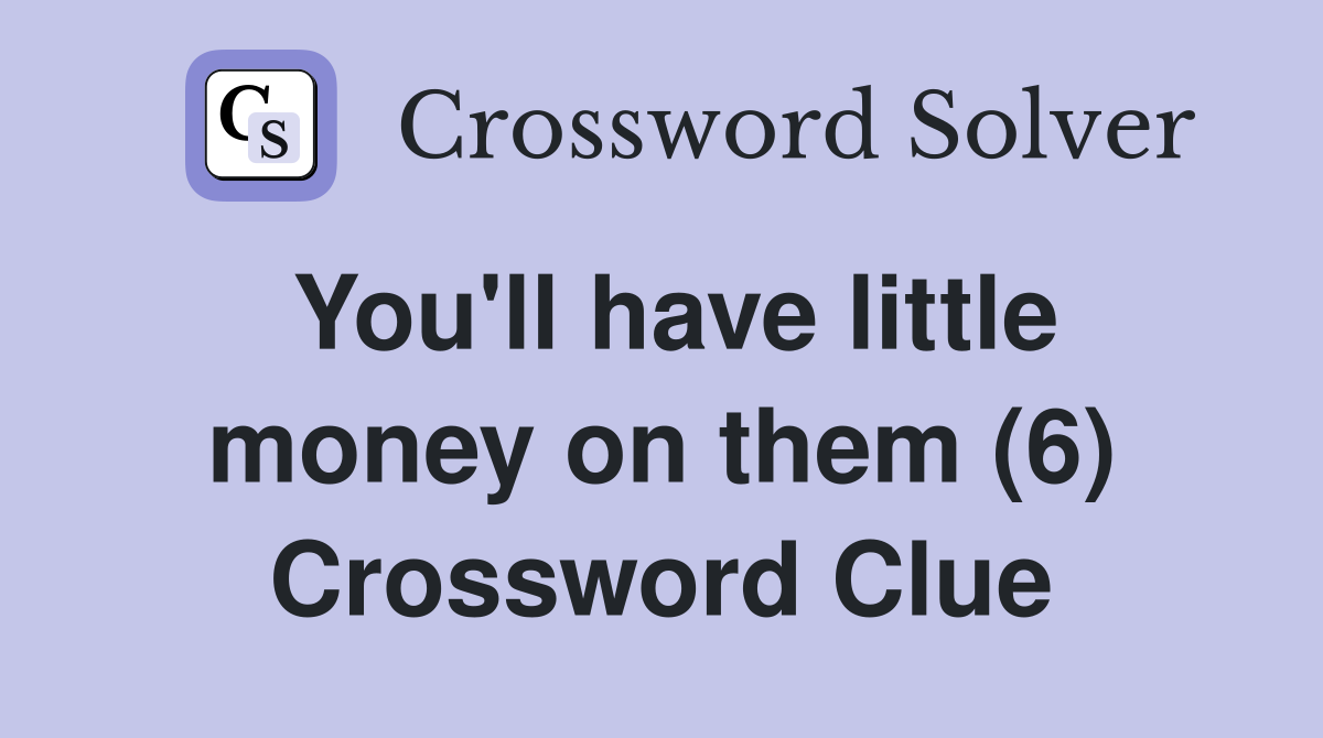 You'll have little money on them (6) Crossword Clue