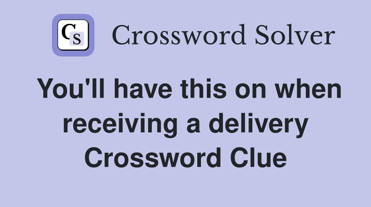 You'll have this on when receiving a delivery Crossword Clue