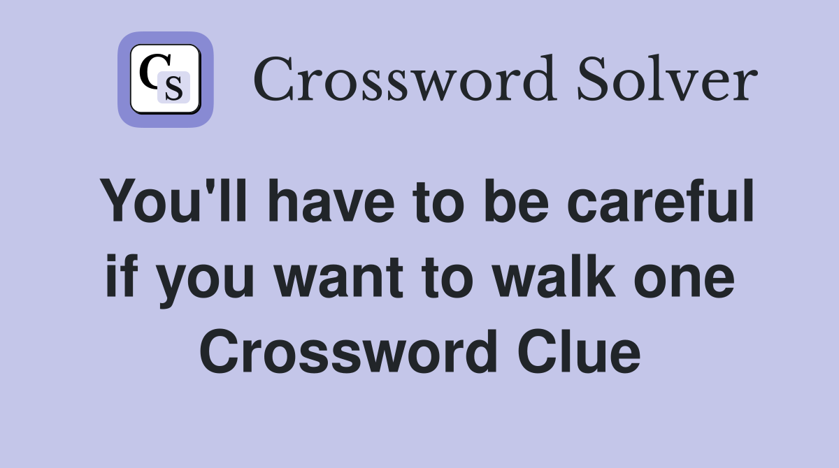 You'll have to be careful if you want to walk one Crossword Clue
