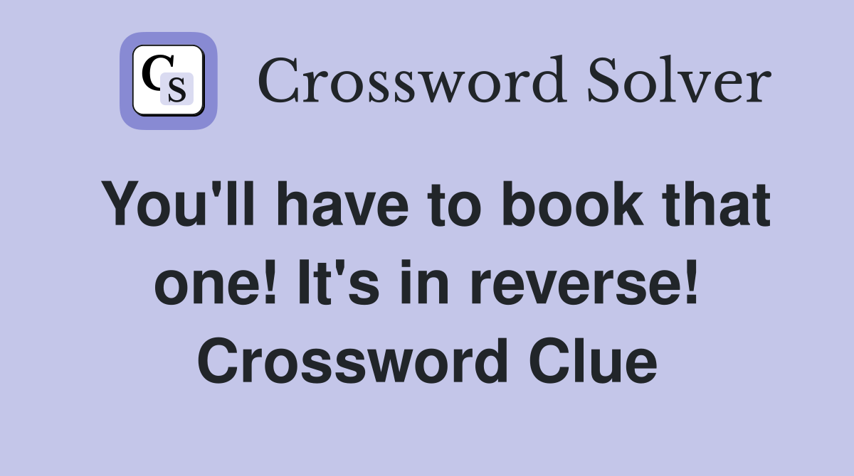 You'll have to book that one! It's in reverse! Crossword Clue