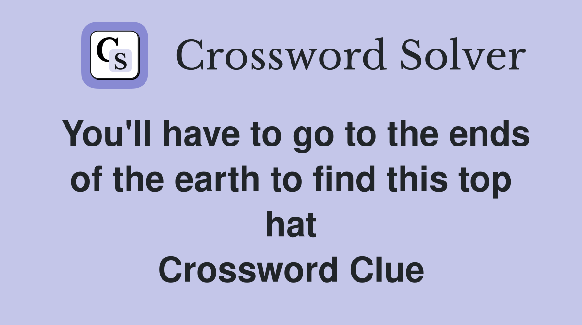 You'll have to go to the ends of the earth to find this top hat Crossword Clue