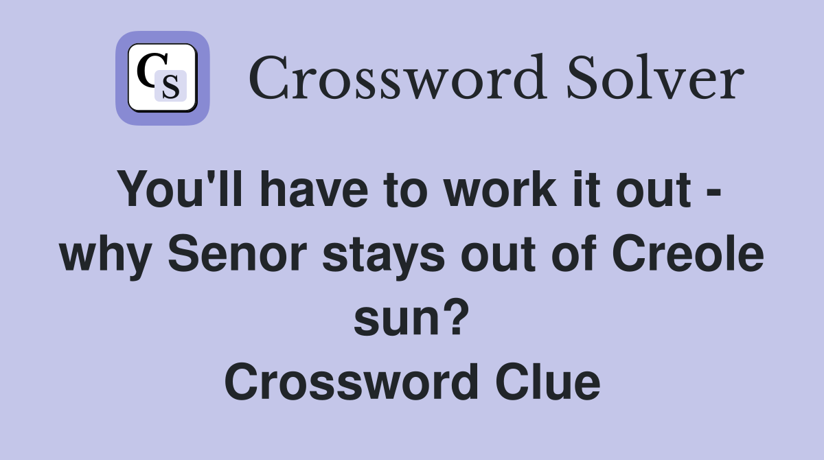 You'll have to work it out - why Senor stays out of Creole sun? Crossword Clue
