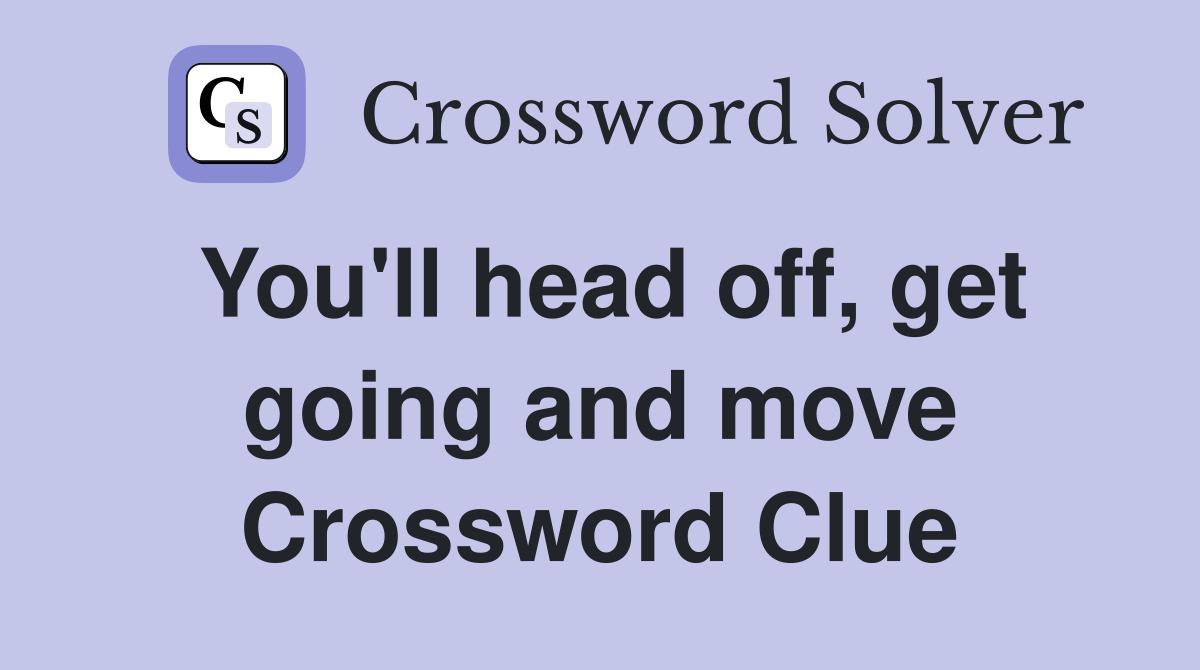 You'll head off, get going and move Crossword Clue