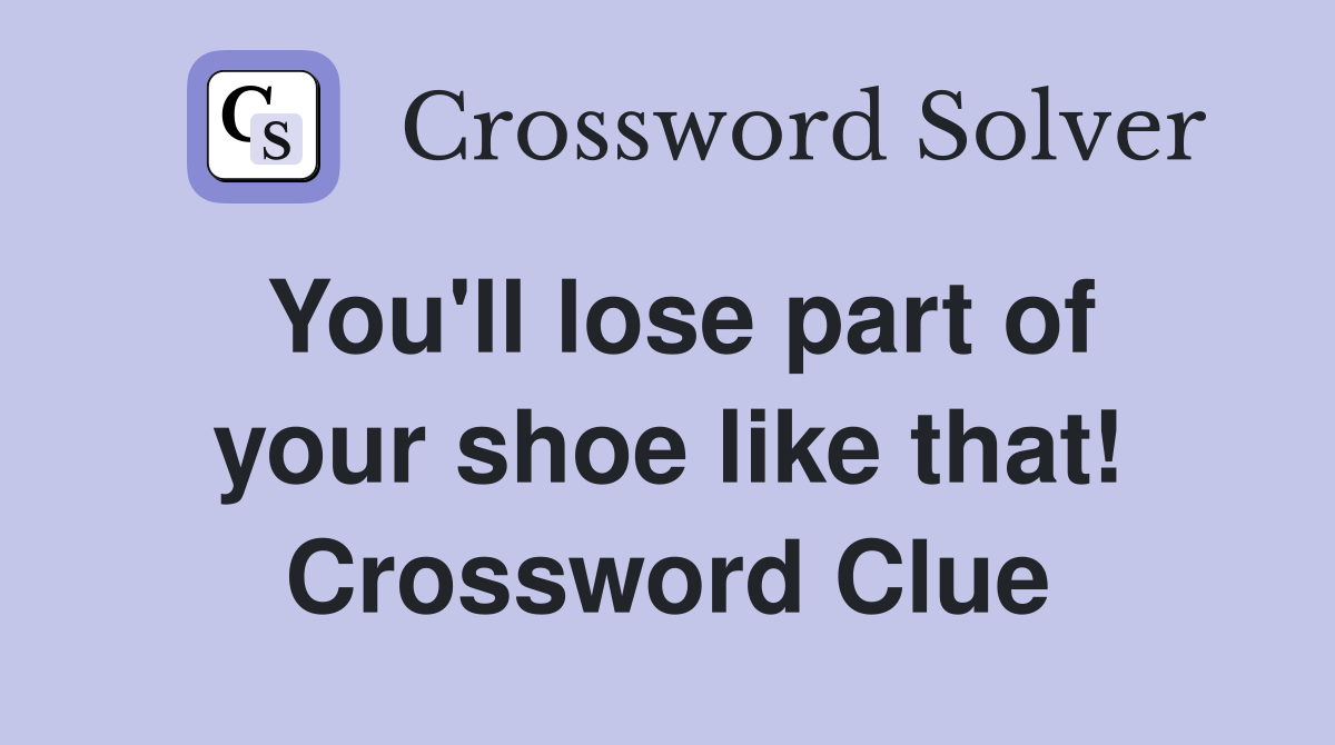 You'll lose part of your shoe like that! Crossword Clue