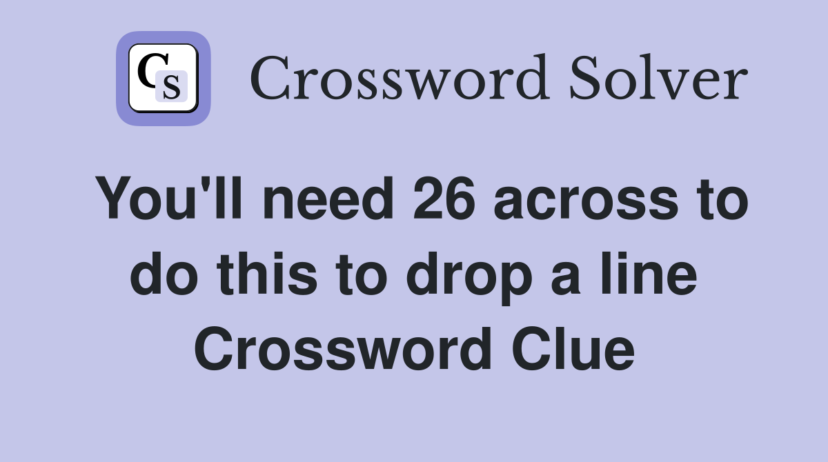 You'll need 26 across to do this to drop a line Crossword Clue