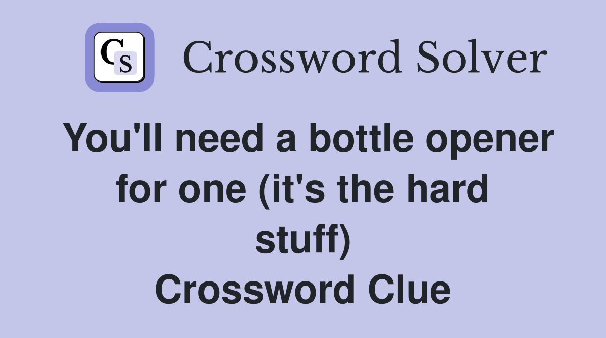 You'll need a bottle opener for one (it's the hard stuff) Crossword Clue
