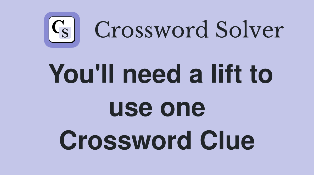 You'll need a lift to use one Crossword Clue