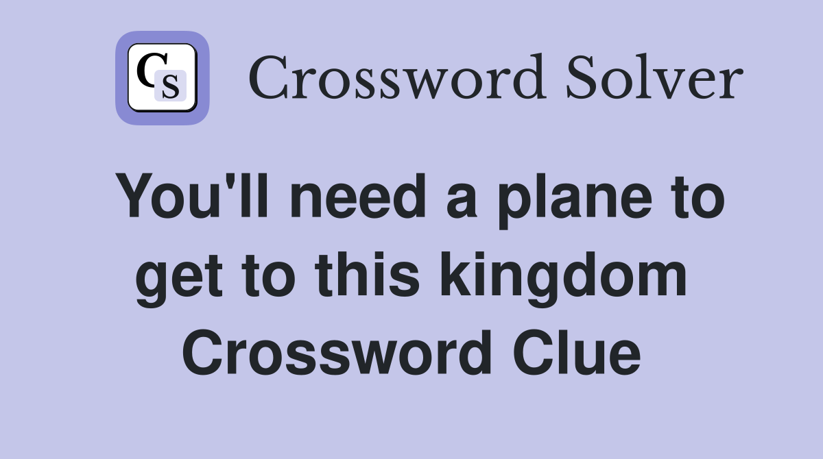 You'll need a plane to get to this kingdom Crossword Clue