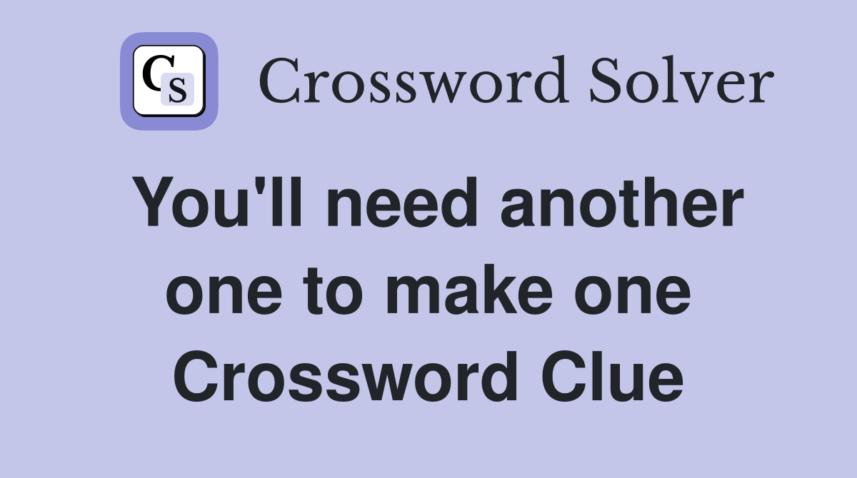 You'll need another one to make one Crossword Clue