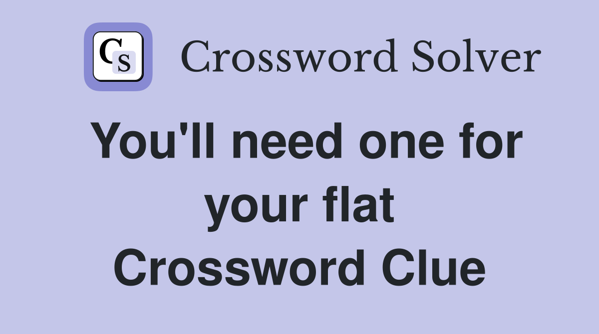 You'll need one for your flat Crossword Clue