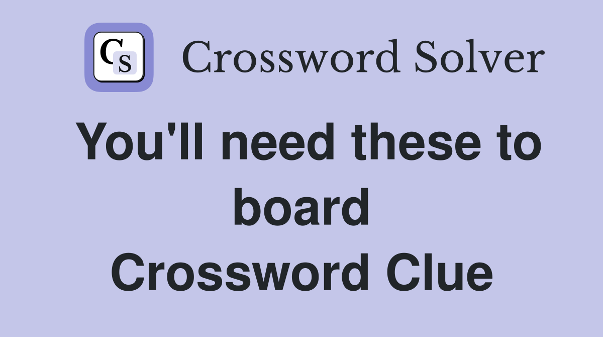 You'll need these to board Crossword Clue