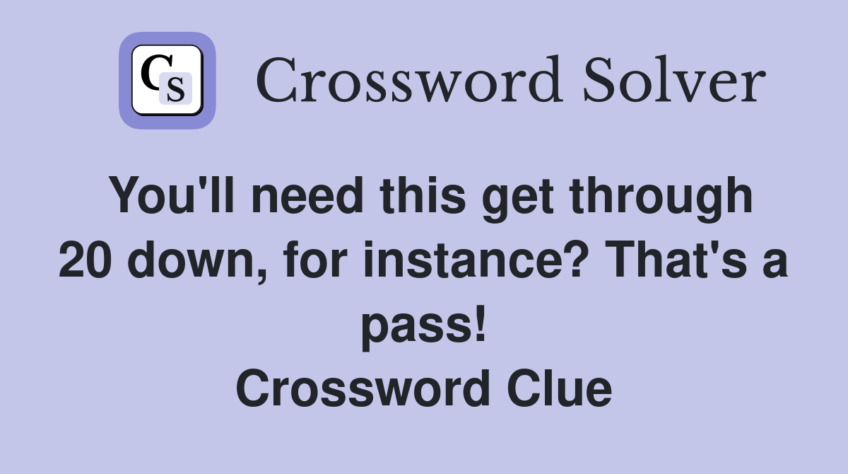 You'll need this get through 20 down, for instance? That's a pass! Crossword Clue