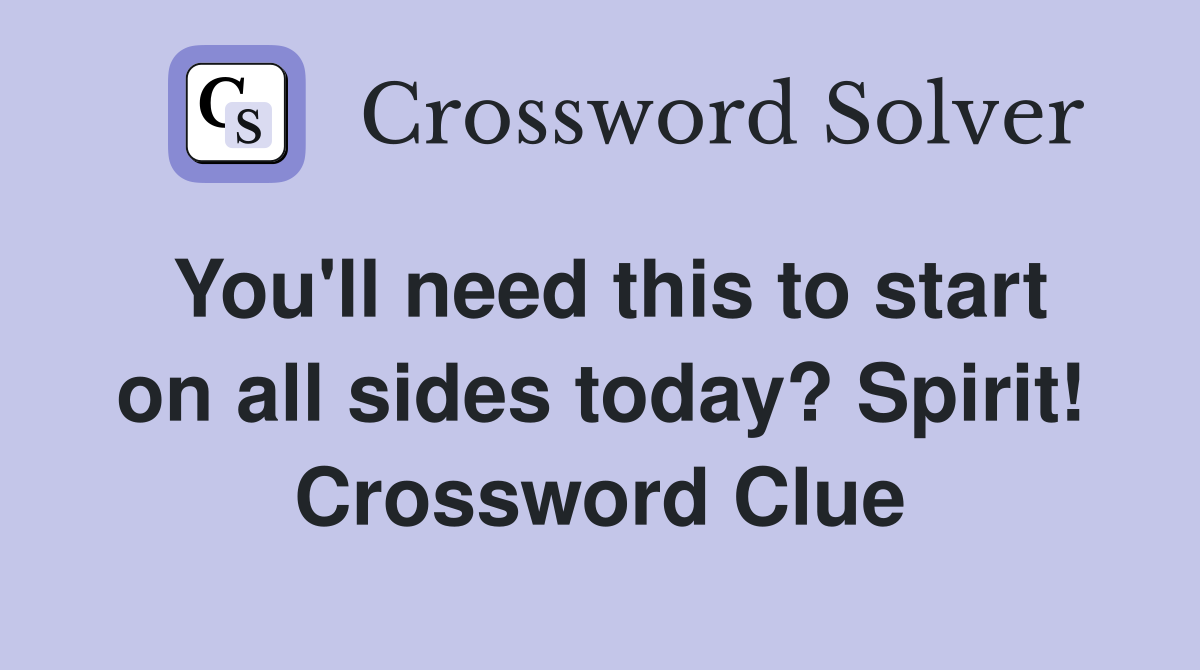 You'll need this to start on all sides today? Spirit! Crossword Clue