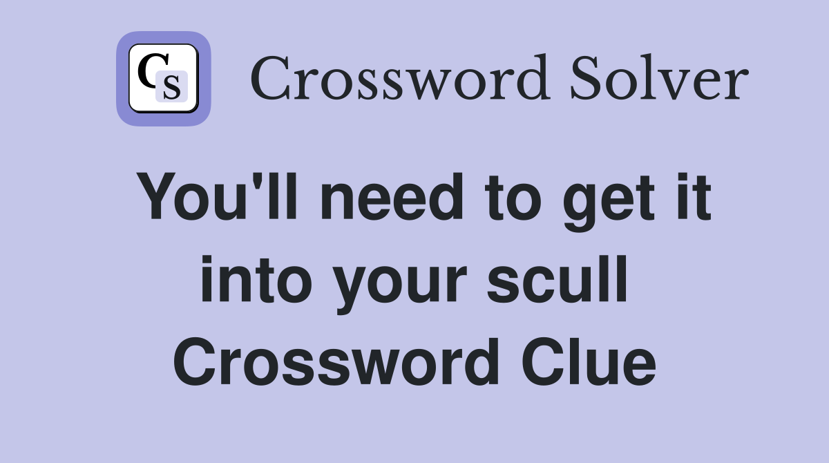 You'll need to get it into your scull Crossword Clue