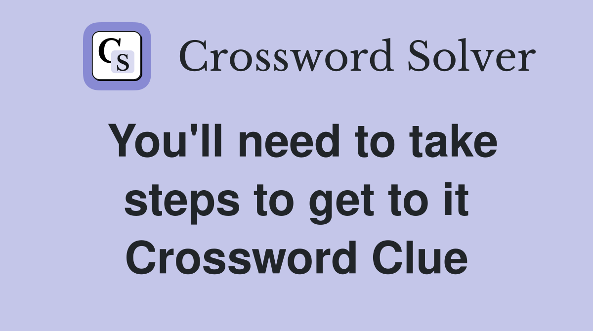 You'll need to take steps to get to it Crossword Clue