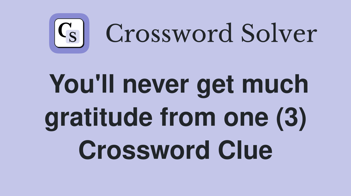 You'll never get much gratitude from one (3) Crossword Clue