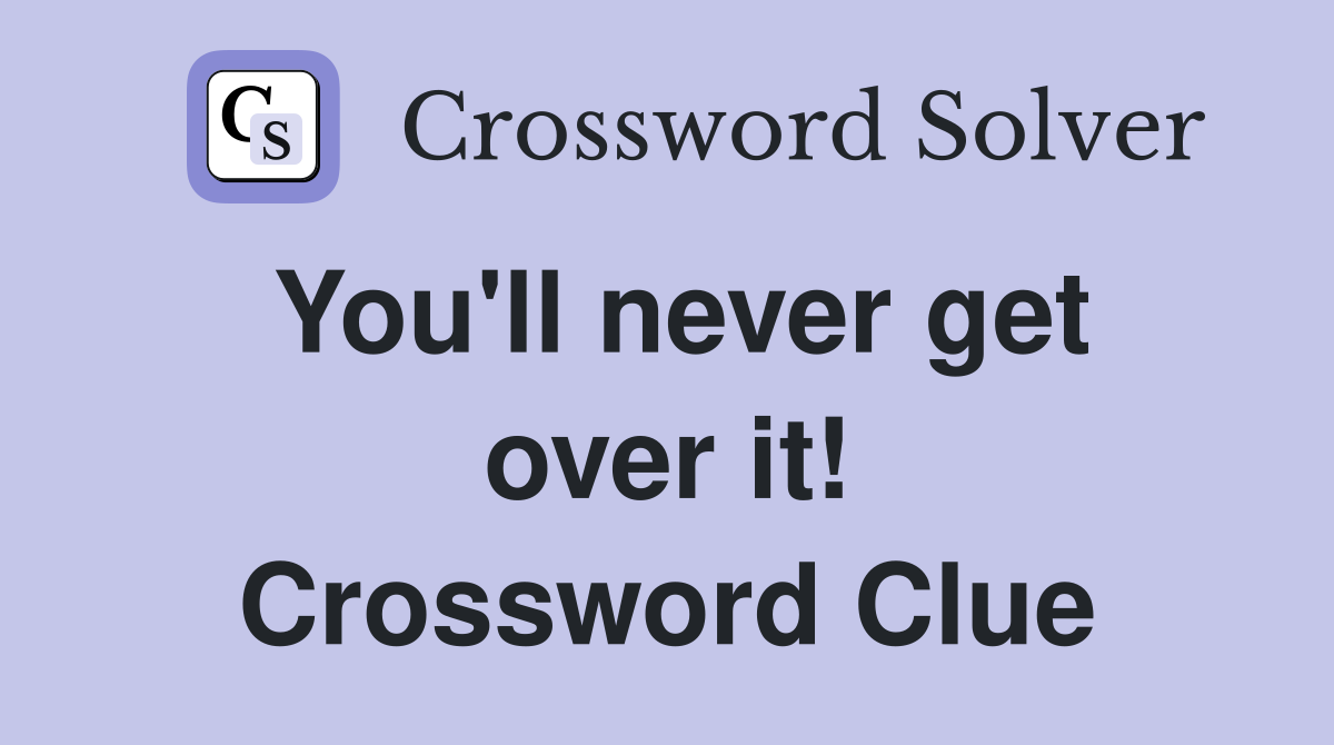 You'll never get over it! Crossword Clue