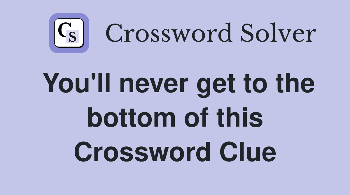 You'll never get to the bottom of this Crossword Clue