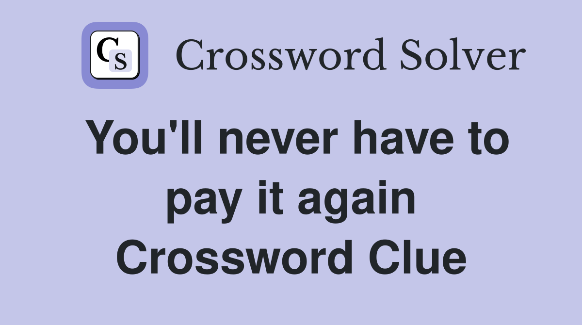 You'll never have to pay it again Crossword Clue