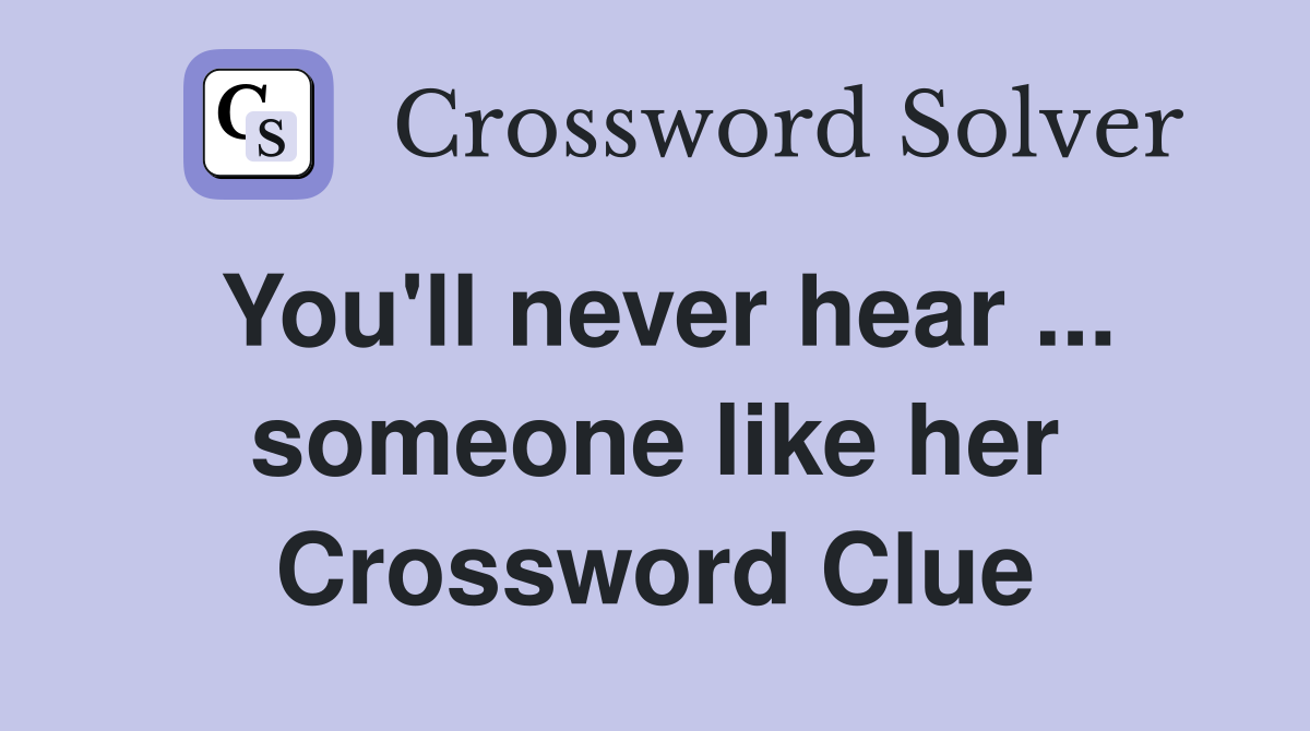 You'll never hear ... someone like her Crossword Clue