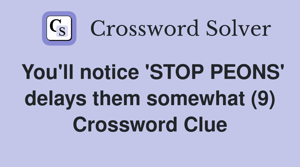 You'll notice 'STOP PEONS' delays them somewhat (9) Crossword Clue