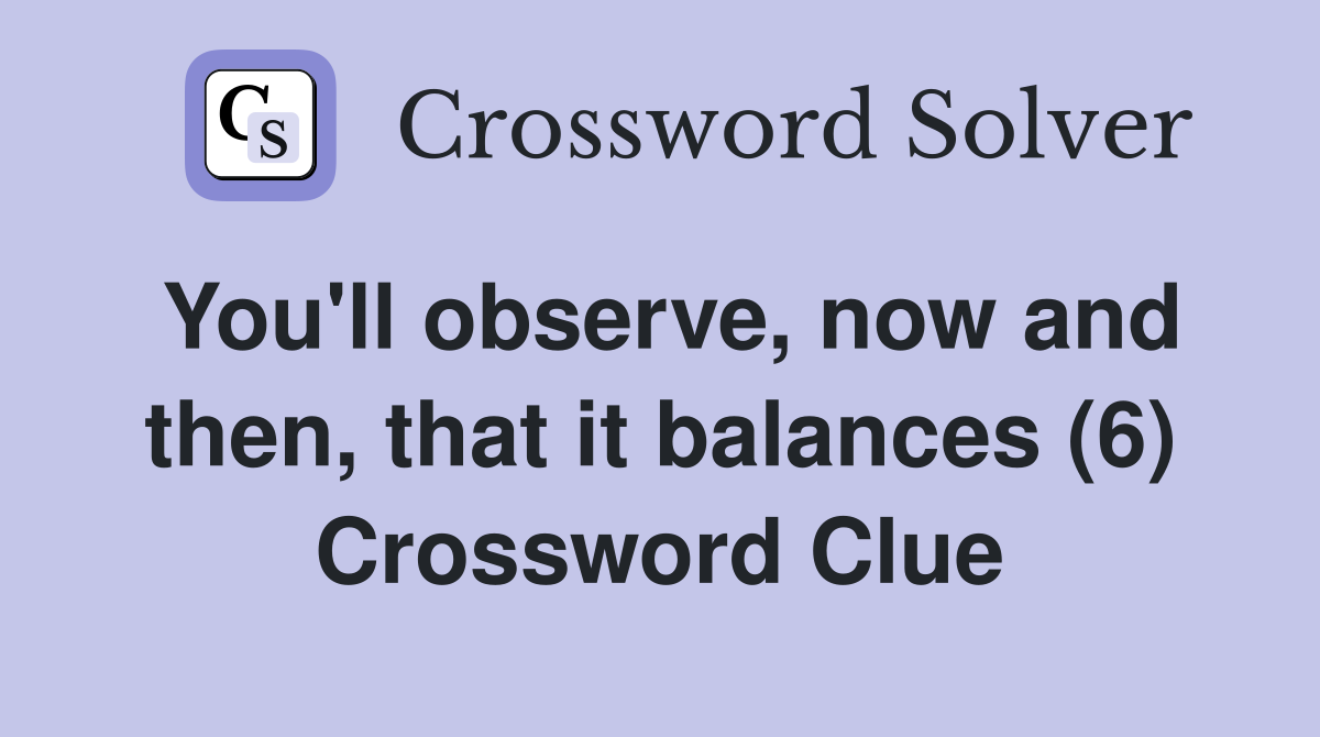 You'll observe, now and then, that it balances (6) Crossword Clue