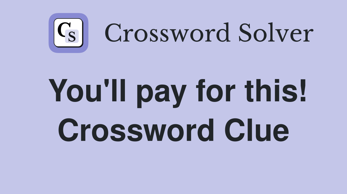 You'll pay for this! Crossword Clue
