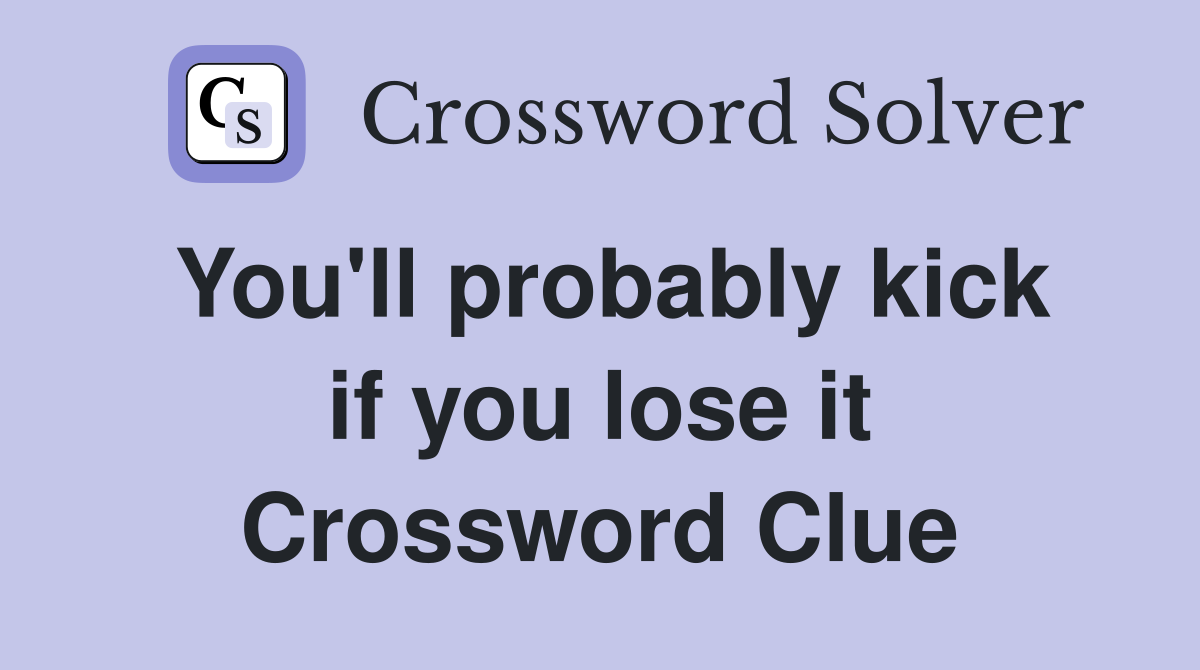 You'll probably kick if you lose it Crossword Clue