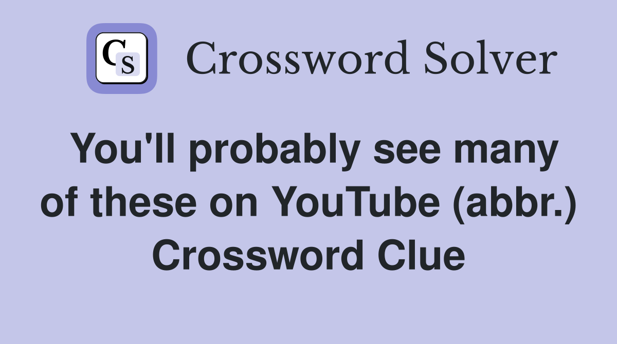 You'll probably see many of these on YouTube (abbr.) Crossword Clue