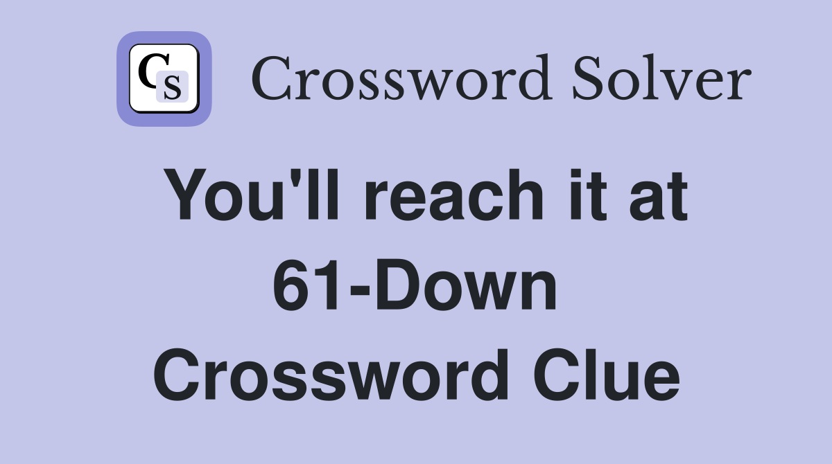 You'll reach it at 61-Down Crossword Clue