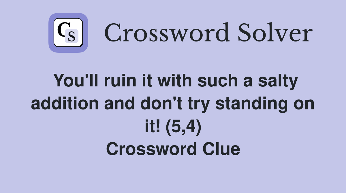 You'll ruin it with such a salty addition and don't try standing on it! (5,4) Crossword Clue