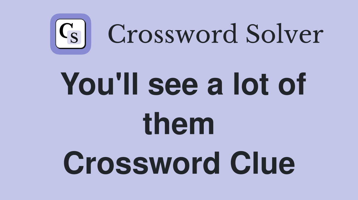 You'll see a lot of them Crossword Clue
