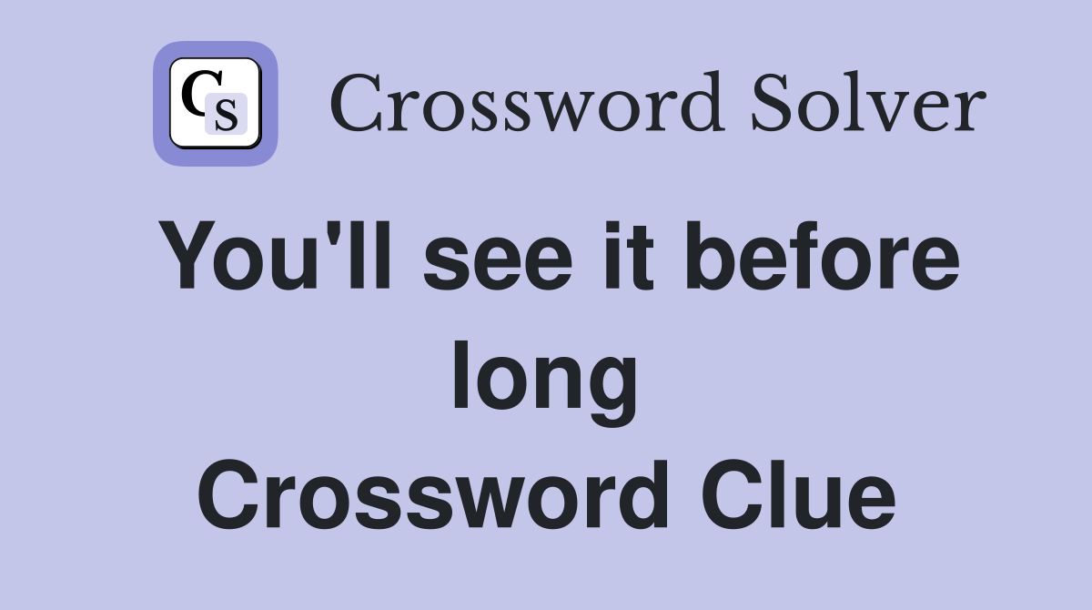 You'll see it before long Crossword Clue