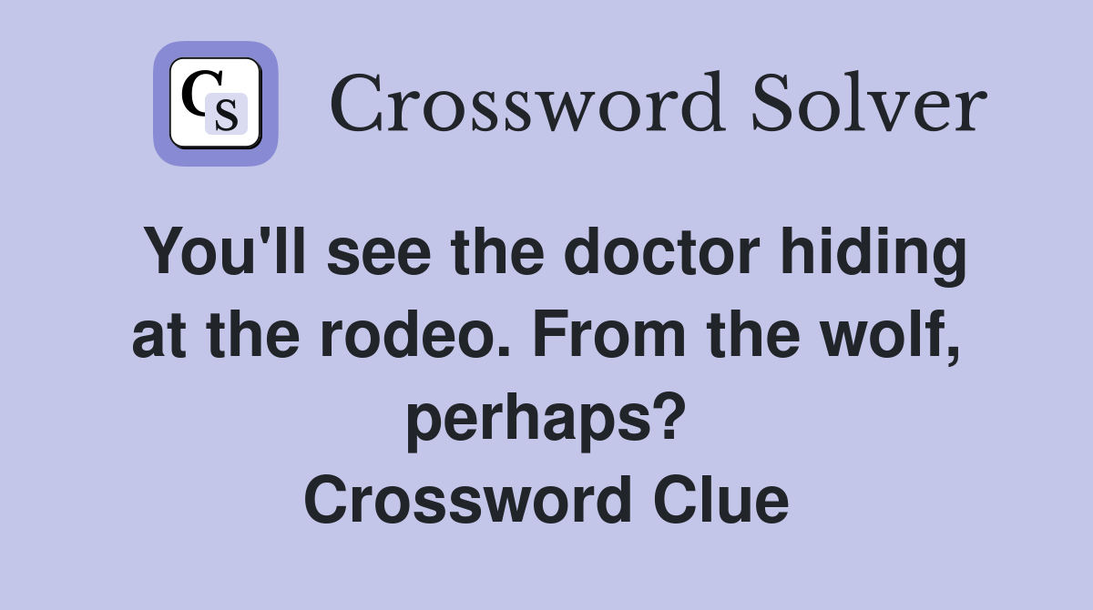 You'll see the doctor hiding at the rodeo. From the wolf, perhaps? Crossword Clue