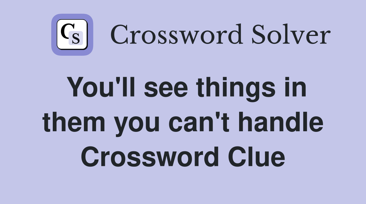You'll see things in them you can't handle Crossword Clue