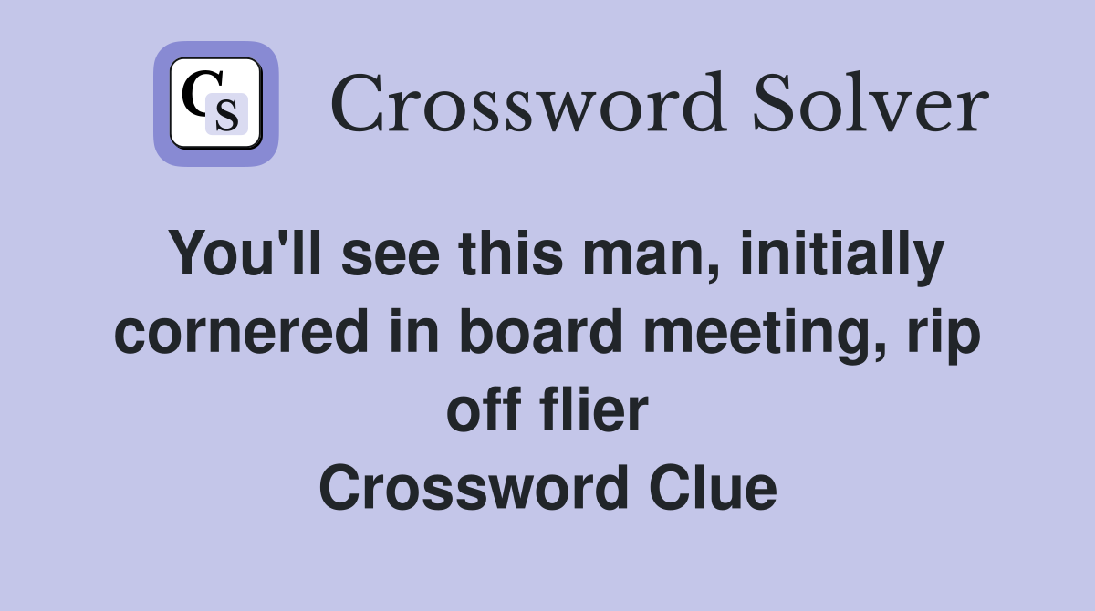 You'll see this man, initially cornered in board meeting, rip off flier Crossword Clue