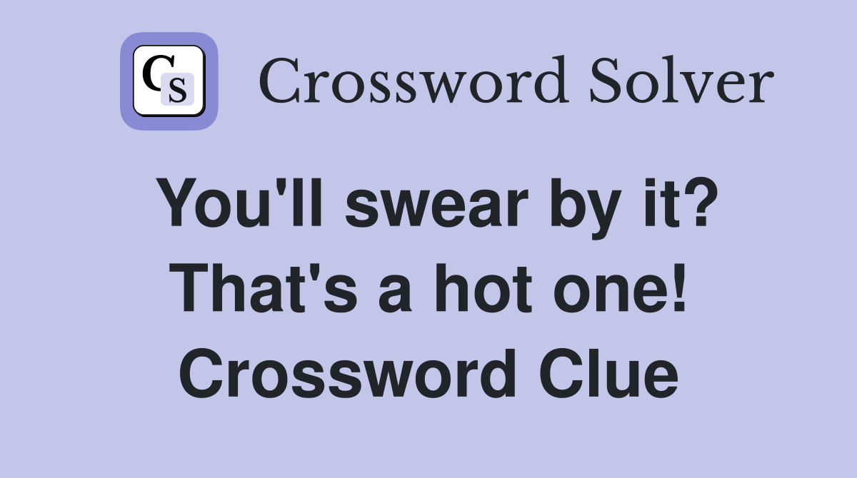 You'll swear by it? That's a hot one! Crossword Clue