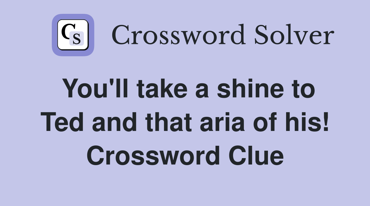 You'll take a shine to Ted and that aria of his! Crossword Clue