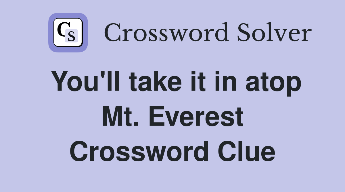 You'll take it in atop Mt. Everest Crossword Clue
