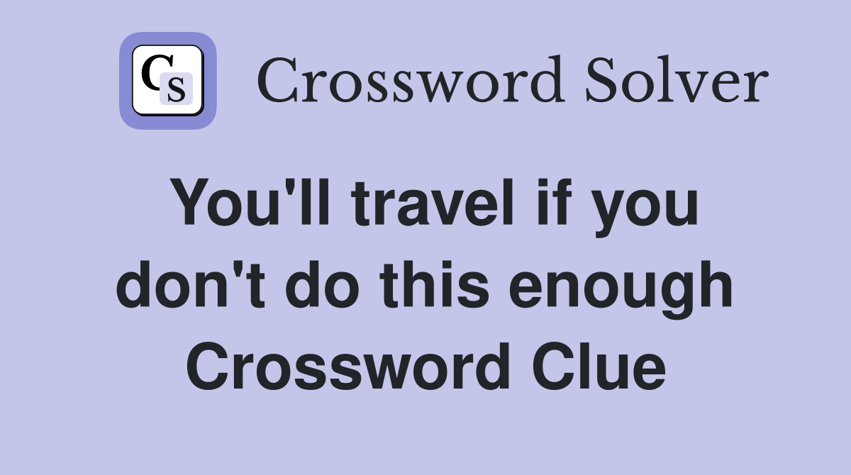 You'll travel if you don't do this enough Crossword Clue