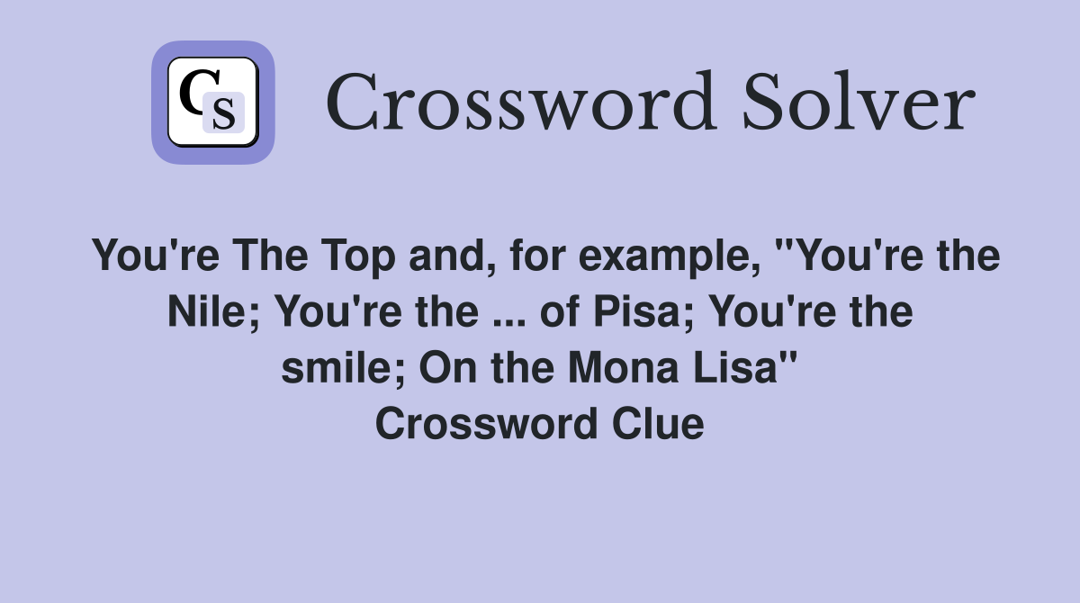 You're The Top and, for example, "You're the Nile; You're the ... of Pisa; You're the smile; On the Mona Lisa" Crossword Clue