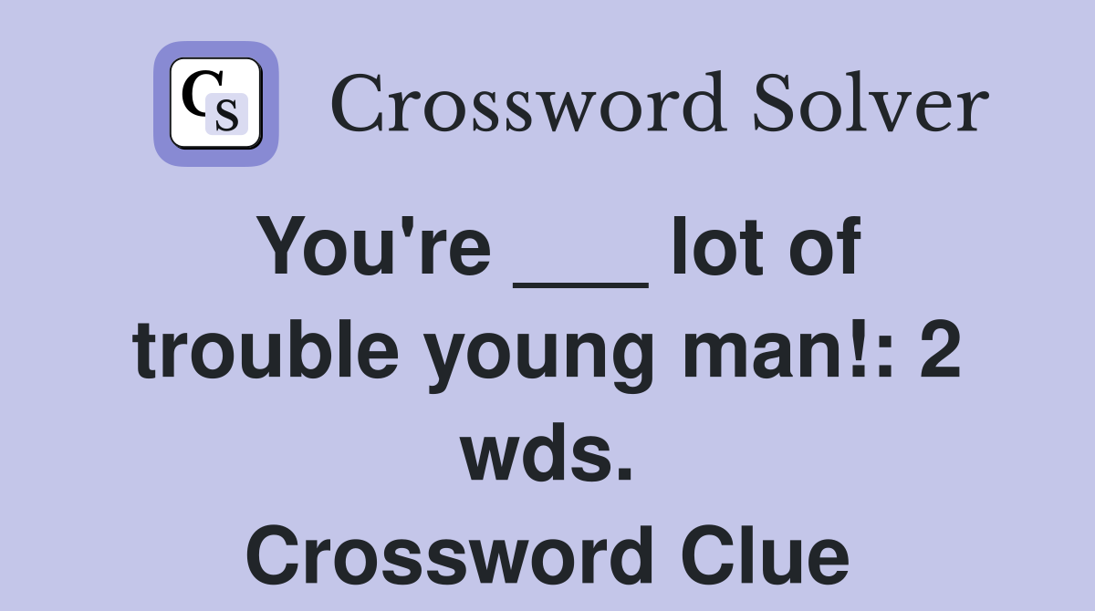 You're ___ lot of trouble young man!: 2 wds. Crossword Clue