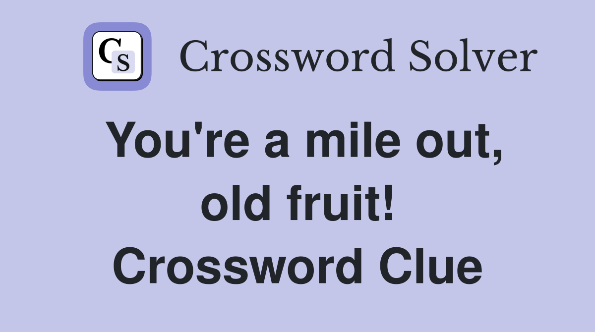 You're a mile out, old fruit! Crossword Clue