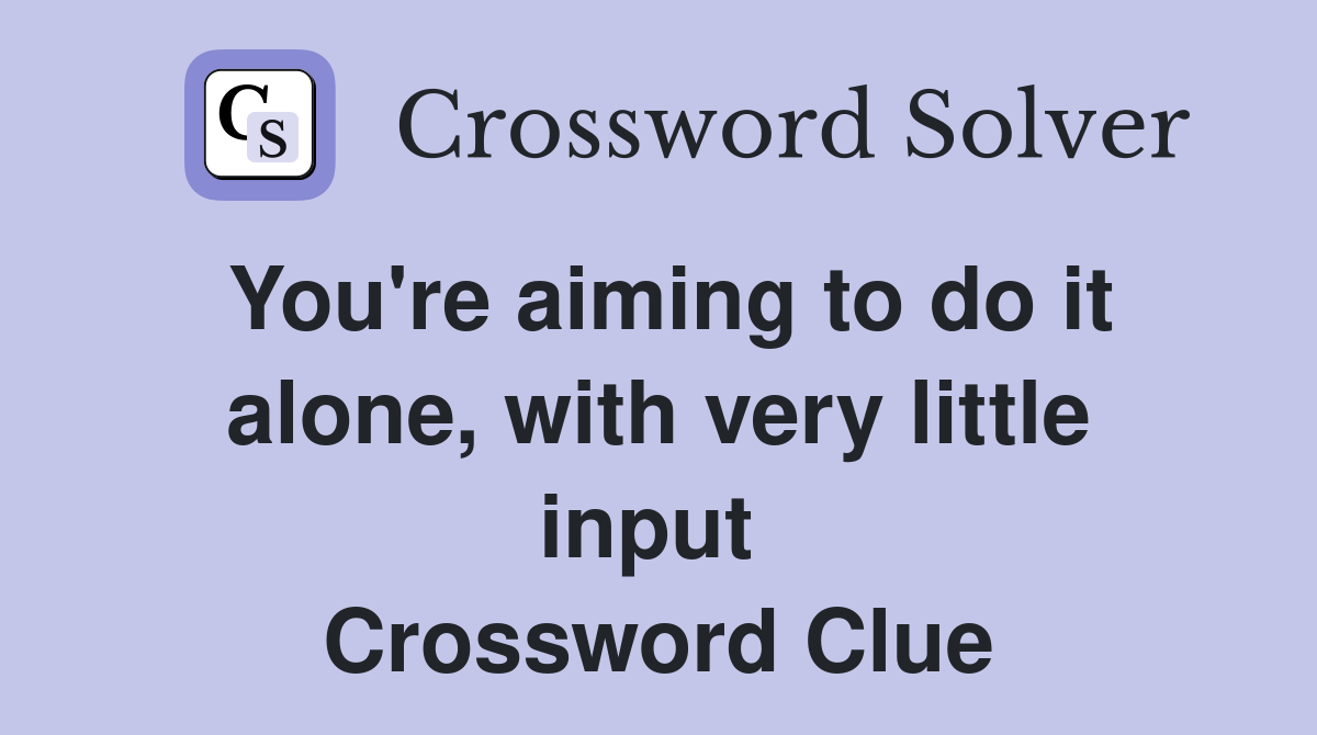 You're aiming to do it alone, with very little input  Crossword Clue
