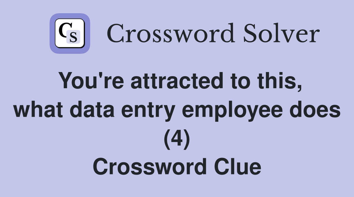 You're attracted to this, what data entry employee does (4) Crossword Clue